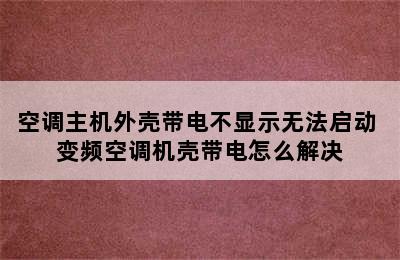 空调主机外壳带电不显示无法启动 变频空调机壳带电怎么解决